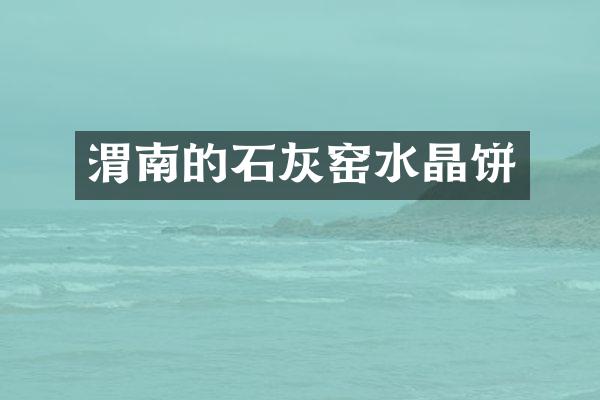 渭南的石灰窑水晶饼