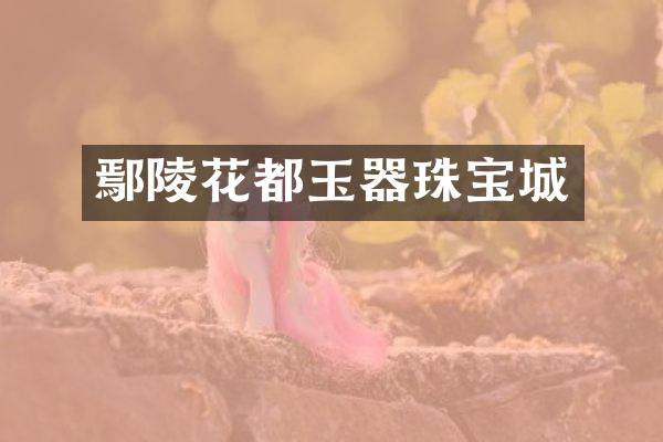 鄢陵花都玉器珠宝城