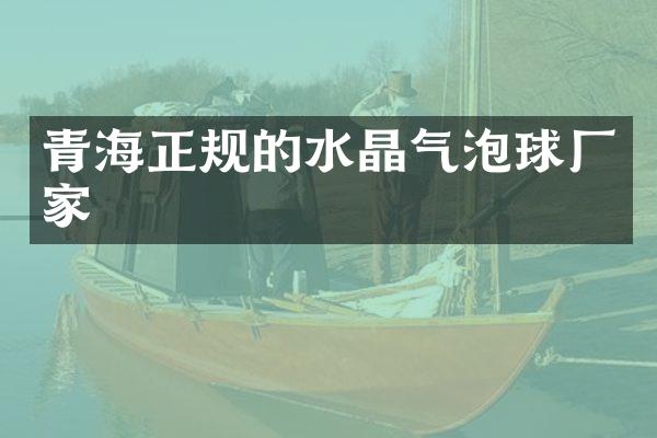 青海正规的水晶气泡球厂家