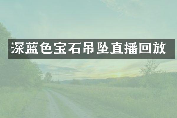 深蓝色宝石吊坠直播回放