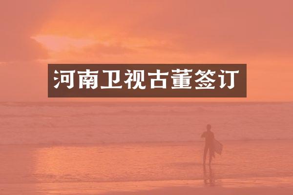 河南卫视古董签订