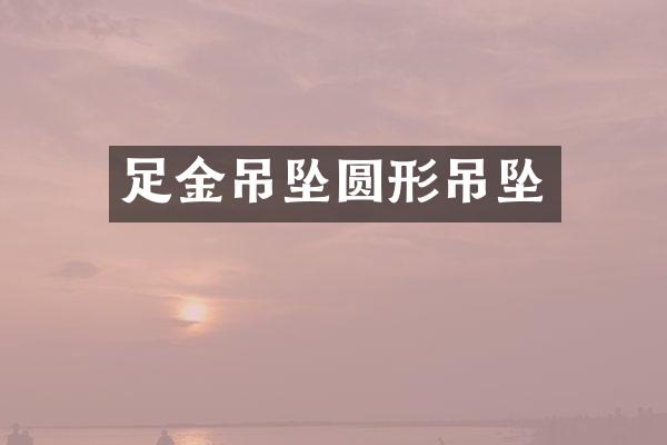 足金吊坠圆形吊坠