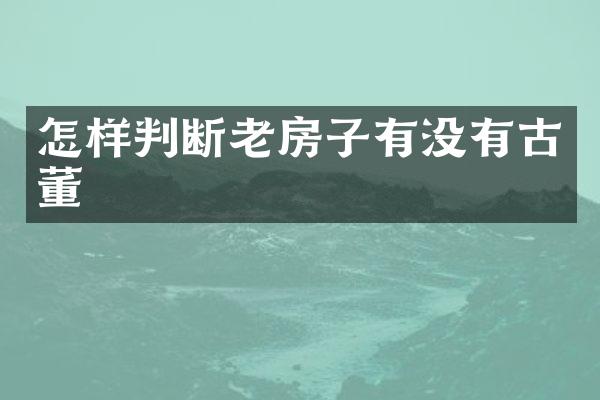 怎样判断老房子有没有古董