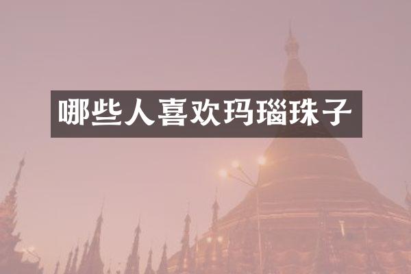 哪些人喜欢玛瑙珠子