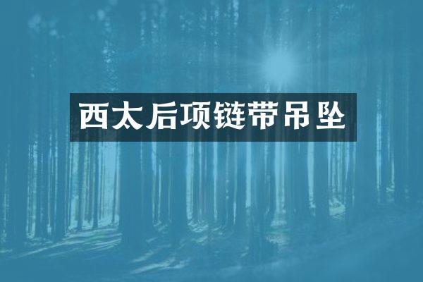 西太后项链带吊坠