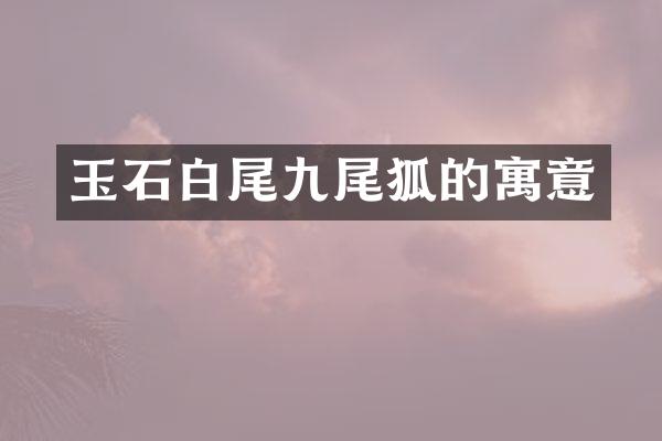 玉石白尾九尾狐的寓意