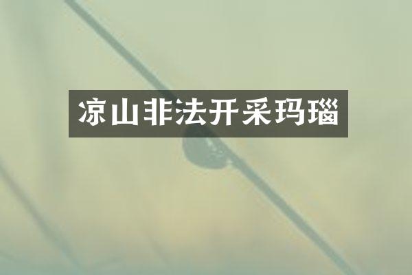 凉山非法开采玛瑙