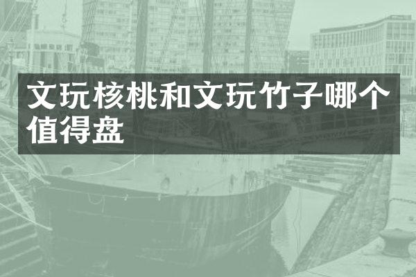 文玩核桃和文玩竹子哪个值得盘