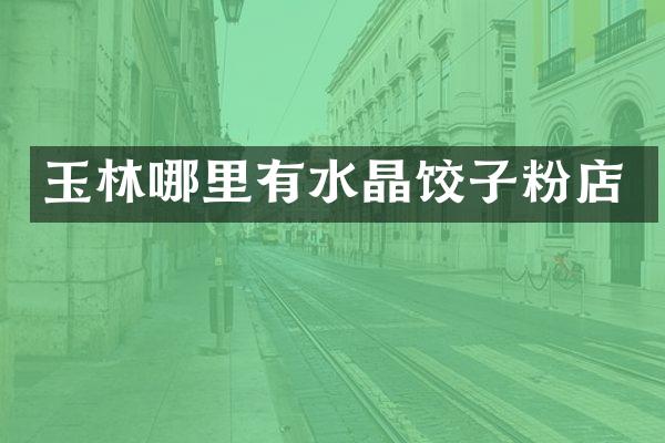 玉林哪里有水晶饺子粉店