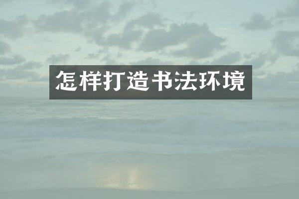 怎样打造书法环境