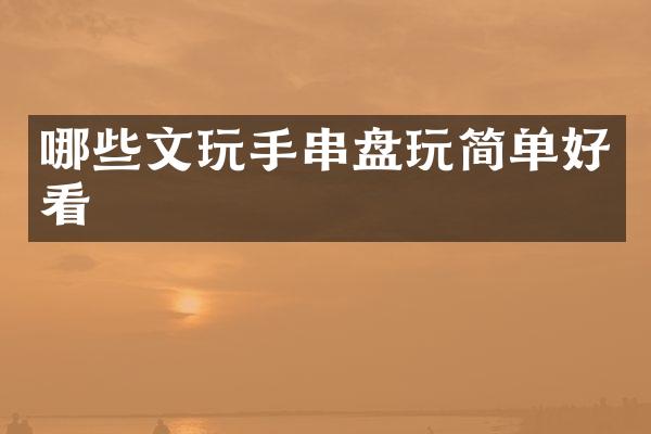 哪些文玩手串盘玩简单好看
