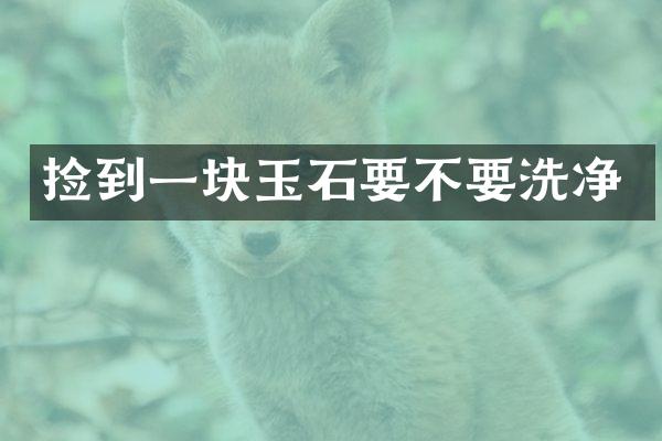 捡到一块玉石要不要洗净
