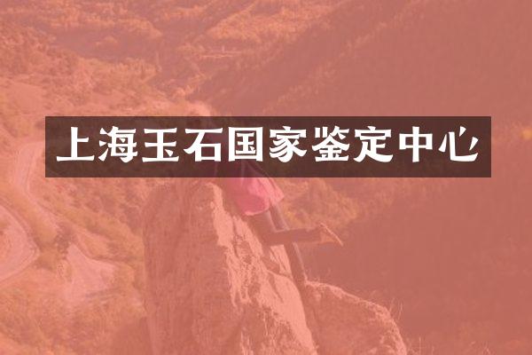上海玉石国家鉴定中心