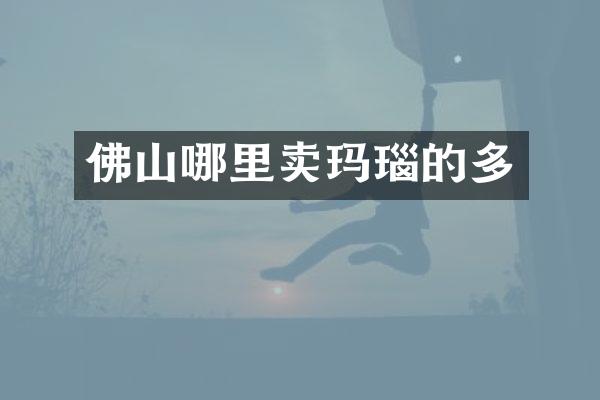 佛山哪里卖玛瑙的多