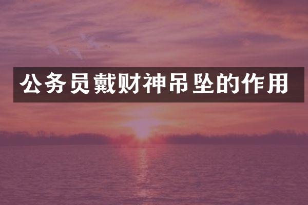 公务员戴财神吊坠的作用