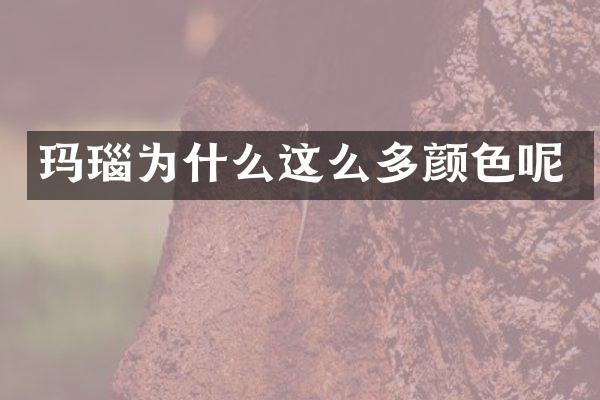 玛瑙为什么这么多颜色呢