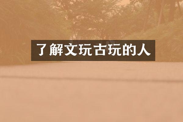 了解文玩古玩的人