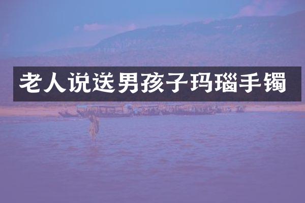 老人说送男孩子玛瑙手镯