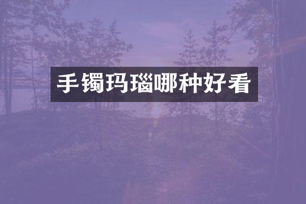 手镯玛瑙哪种好看