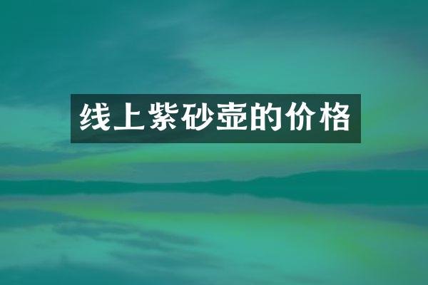 线上紫砂壶的价格