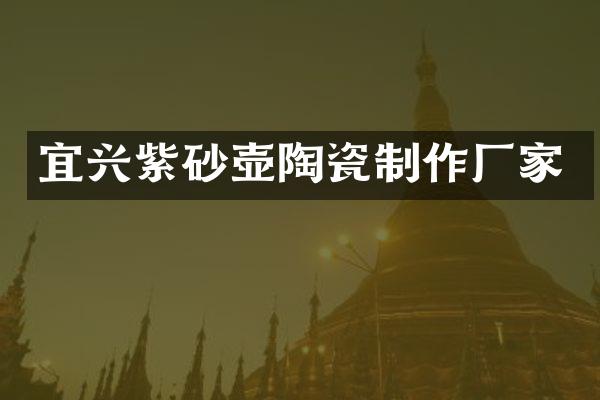 宜兴紫砂壶陶瓷制作厂家