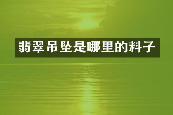 翡翠吊坠是哪里的料子