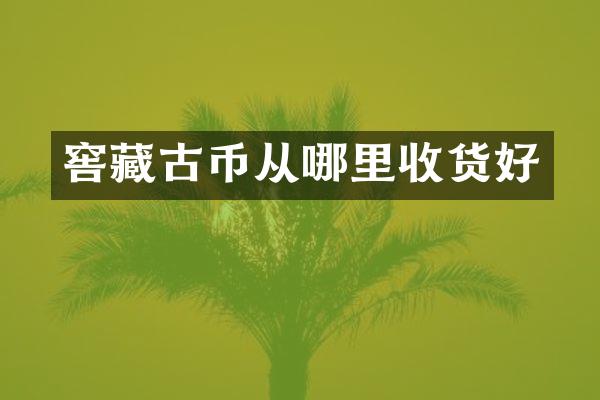 窖藏古币从哪里收货好