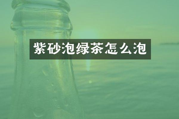 紫砂泡绿茶怎么泡
