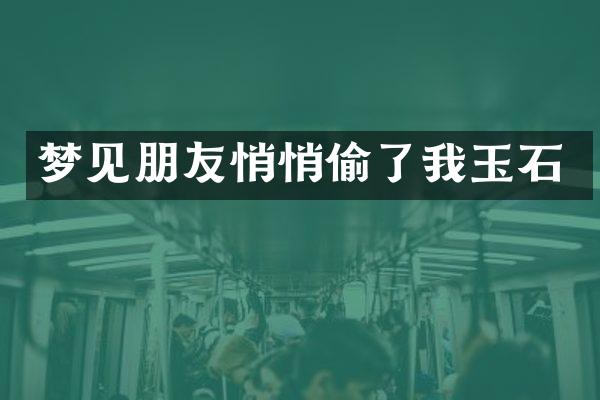 梦见朋友悄悄偷了我玉石