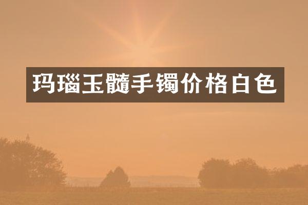玛瑙玉髓手镯价格白色