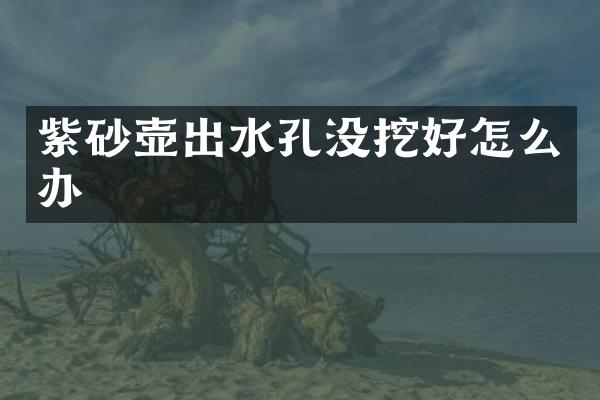 紫砂壶出水孔没挖好怎么办