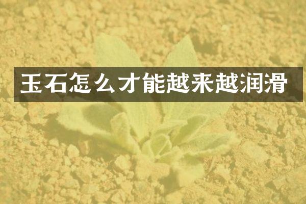玉石怎么才能越来越润滑