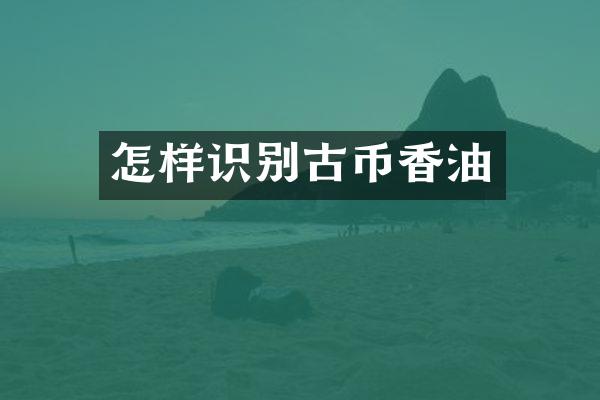怎样识别古币香油