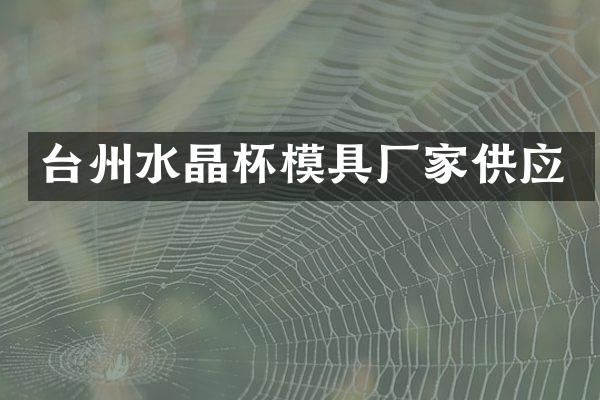 台州水晶杯模具厂家供应