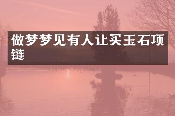 做梦梦见有人让买玉石项链