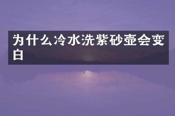 为什么冷水洗紫砂壶会变白