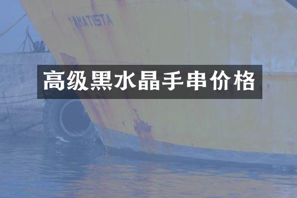 高级黑水晶手串价格