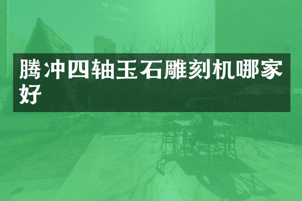 腾冲四轴玉石雕刻机哪家好