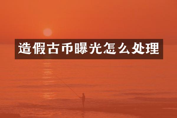 造假古币曝光怎么处理