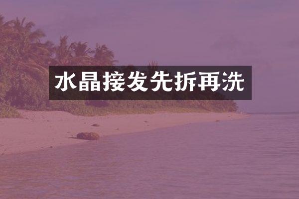 水晶接发先拆再洗