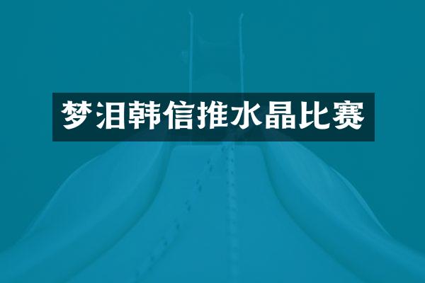 梦泪韩信推水晶比赛