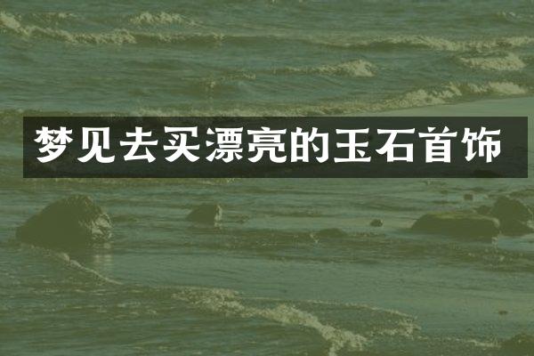 梦见去买漂亮的玉石首饰