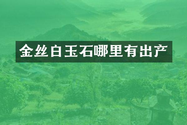 金丝白玉石哪里有出产