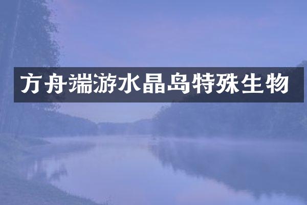 方舟端游水晶岛特殊生物