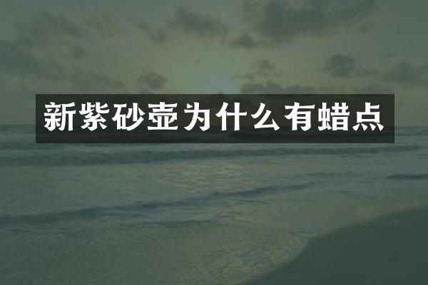 新紫砂壶为什么有蜡点