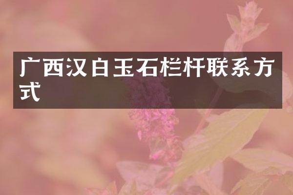 广西汉白玉石栏杆联系方式