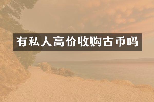 有私人高价收购古币吗