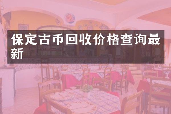 保定古币回收价格查询最新