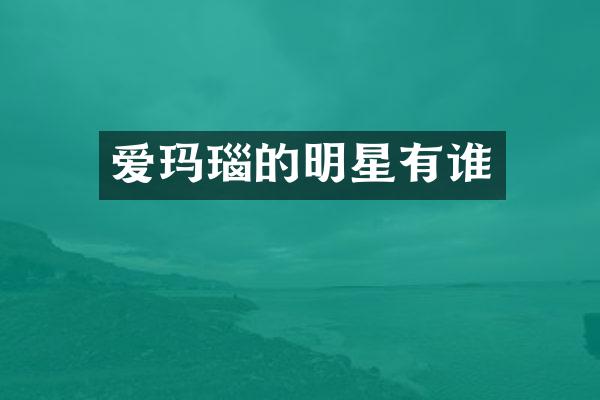 爱玛瑙的明星有谁