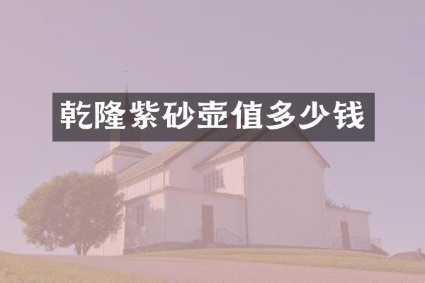 乾隆紫砂壶值多少钱